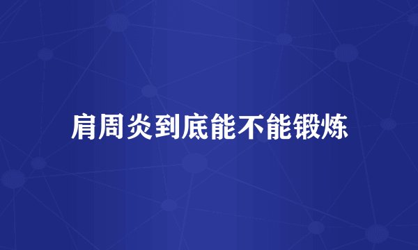 肩周炎到底能不能锻炼