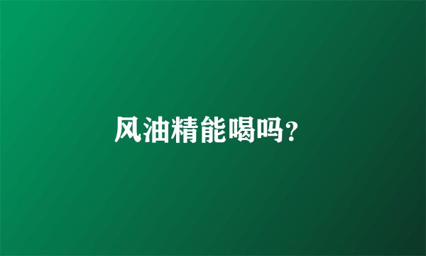 风油精能喝吗？