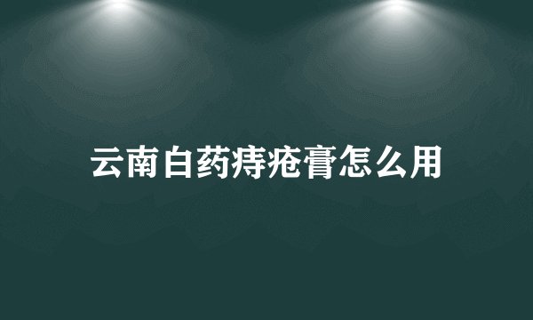 云南白药痔疮膏怎么用