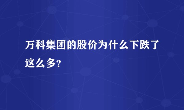 万科集团的股价为什么下跌了这么多?