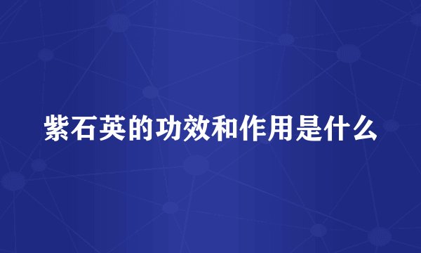 紫石英的功效和作用是什么