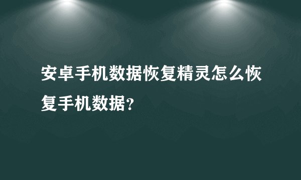 安卓手机数据恢复精灵怎么恢复手机数据？