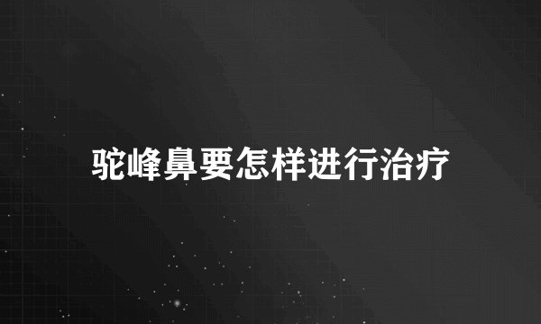 驼峰鼻要怎样进行治疗