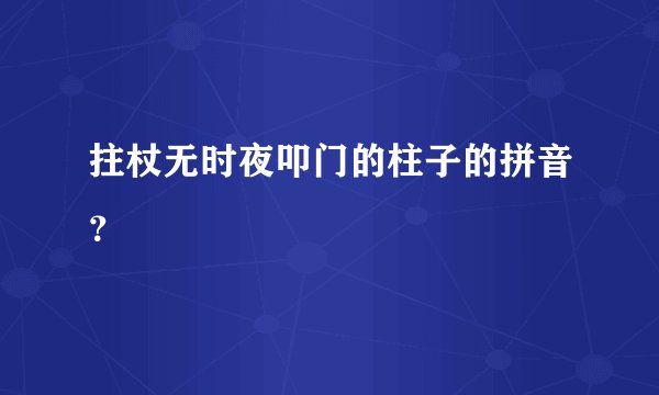 拄杖无时夜叩门的柱子的拼音？