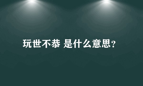 玩世不恭 是什么意思？