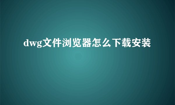 dwg文件浏览器怎么下载安装