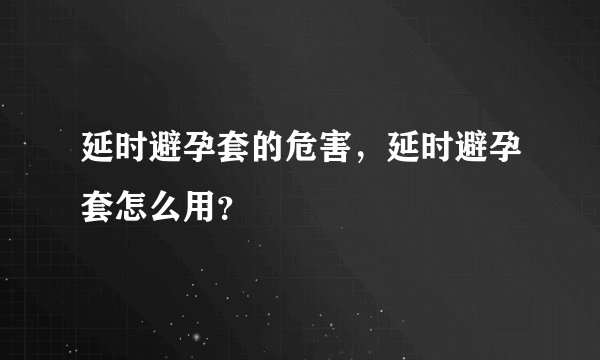 延时避孕套的危害，延时避孕套怎么用？