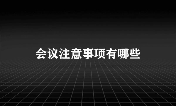 会议注意事项有哪些