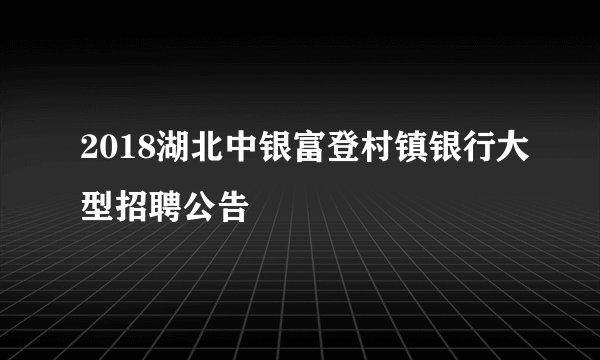 2018湖北中银富登村镇银行大型招聘公告