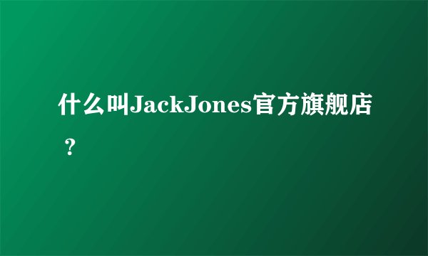什么叫JackJones官方旗舰店 ?
