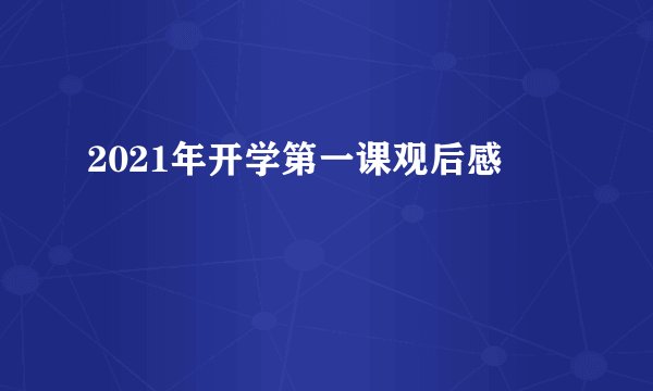 2021年开学第一课观后感