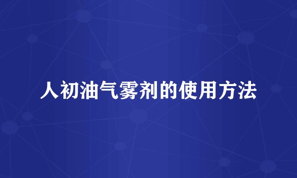 人初油气雾剂的使用方法