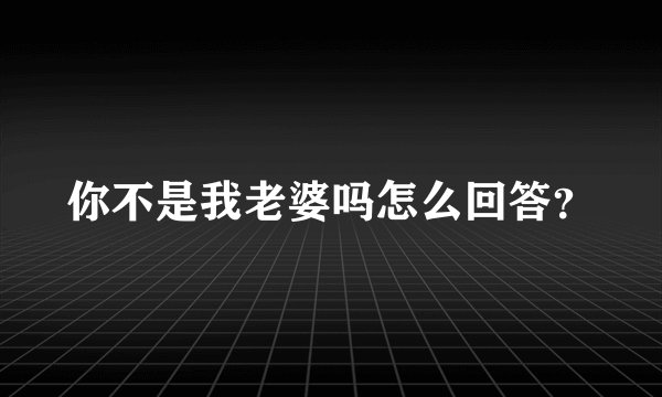 你不是我老婆吗怎么回答?