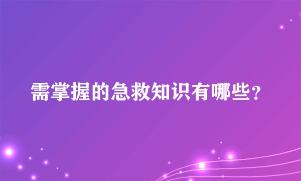 需掌握的急救知识有哪些?