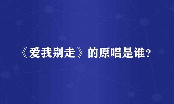《爱我别走》的原唱是谁?