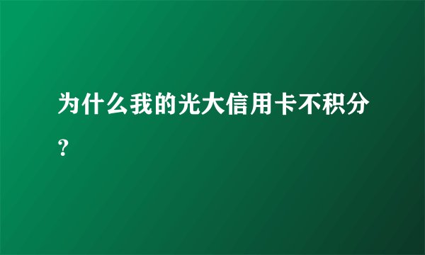 为什么我的光大信用卡不积分？