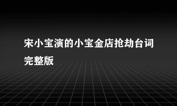 宋小宝演的小宝金店抢劫台词完整版
