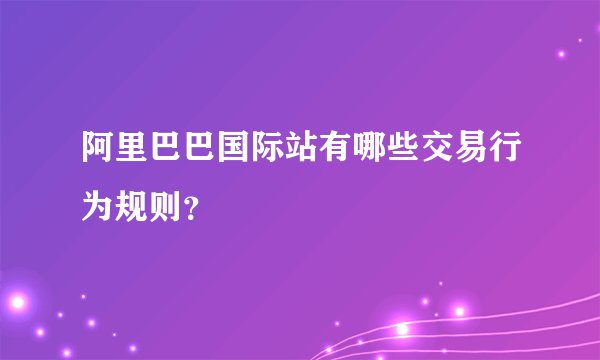 阿里巴巴国际站有哪些交易行为规则?