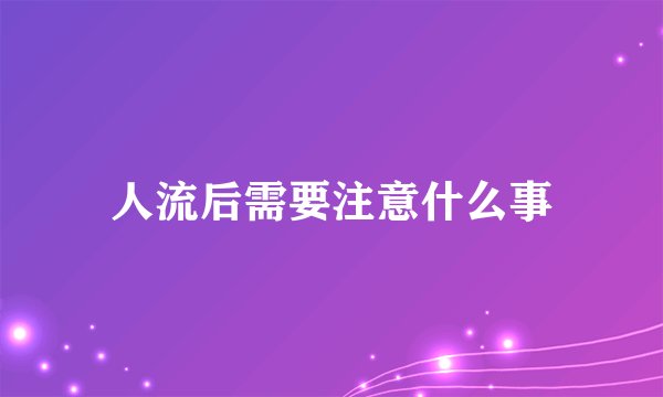 人流后需要注意什么事