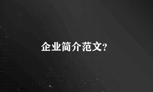 企业简介范文?