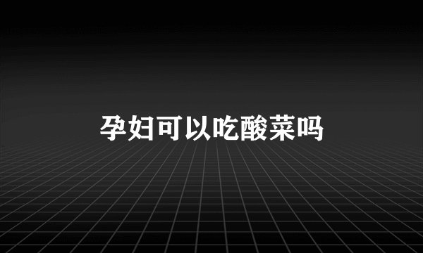孕妇可以吃酸菜吗