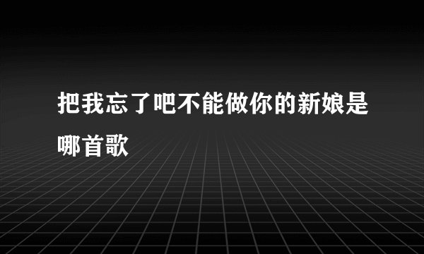 把我忘了吧不能做你的新娘是哪首歌