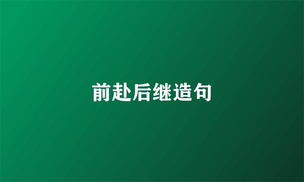 前赴后继造句