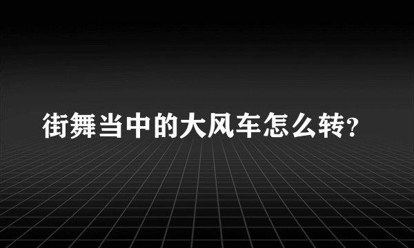 街舞当中的大风车怎么转？