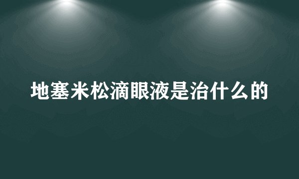 地塞米松滴眼液是治什么的