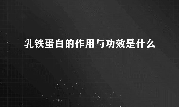 乳铁蛋白的作用与功效是什么