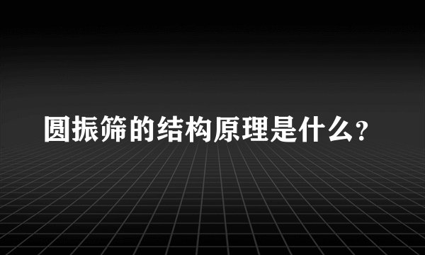 圆振筛的结构原理是什么？