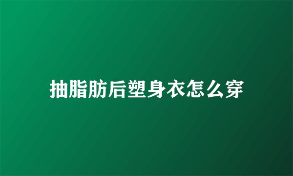 抽脂肪后塑身衣怎么穿