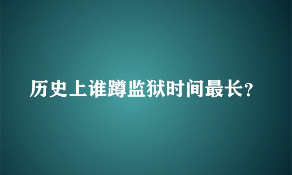 历史上谁蹲监狱时间最长?
