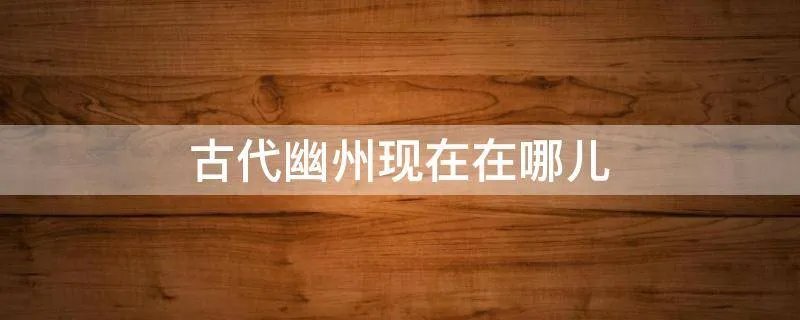 古代幽州现在在哪儿
