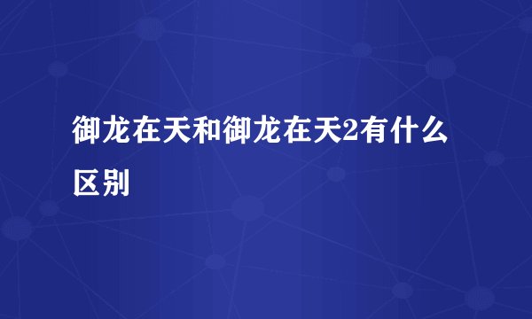 御龙在天和御龙在天2有什么区别