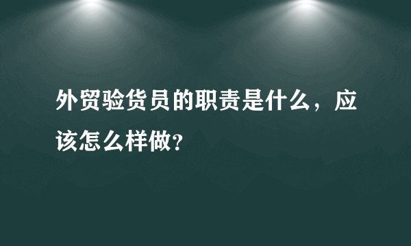 外贸验货员的职责是什么,应该怎么样做?