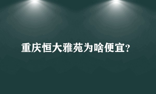 重庆恒大雅苑为啥便宜?