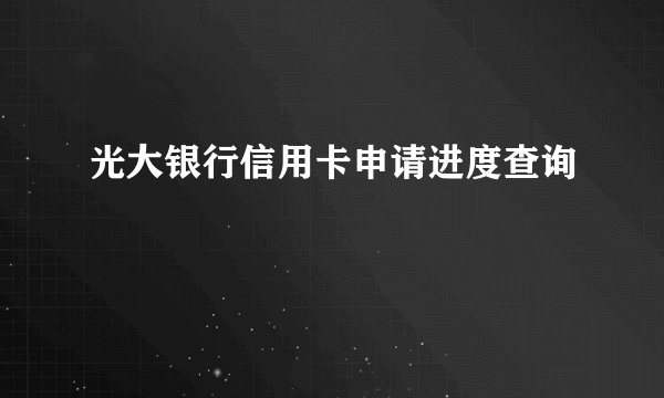 光大银行信用卡申请进度查询
