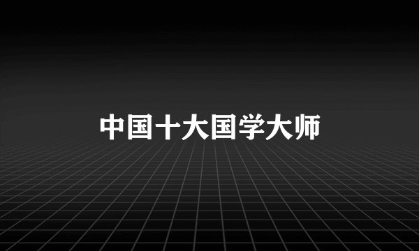 中国十大国学大师
