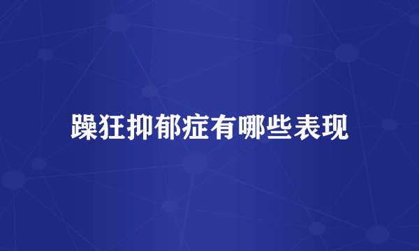 躁狂抑郁症有哪些表现