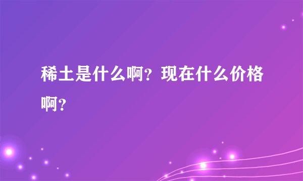 稀土是什么啊?现在什么价格啊?