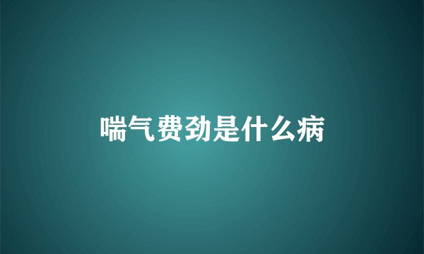喘气费劲是什么病