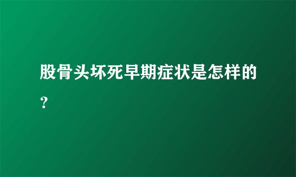 股骨头坏死早期症状是怎样的?