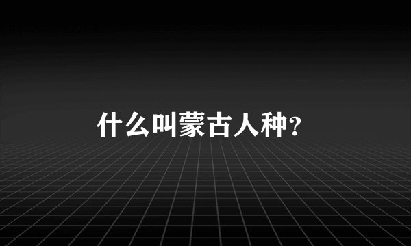 什么叫蒙古人种?