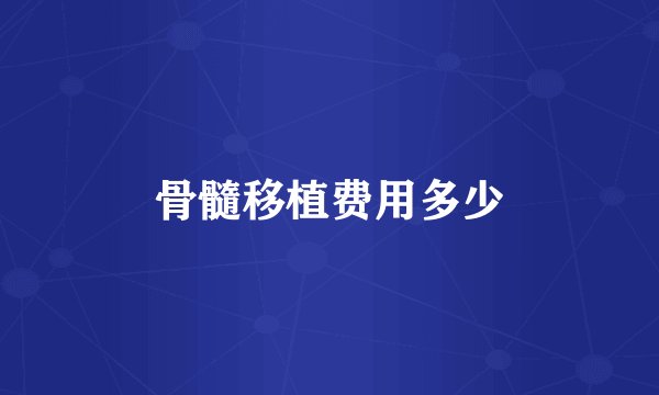 骨髓移植费用多少