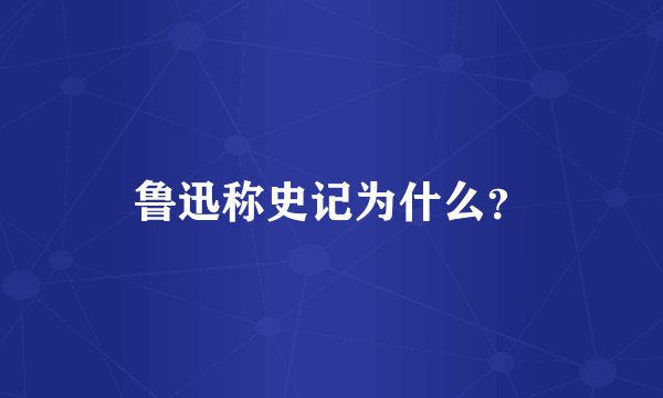 鲁迅称史记为什么?