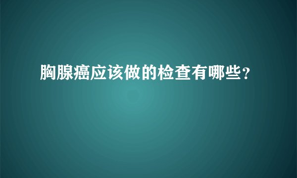 胸腺癌应该做的检查有哪些?