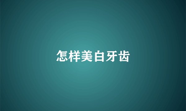 怎样美白牙齿