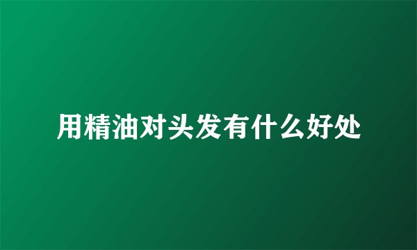 用精油对头发有什么好处