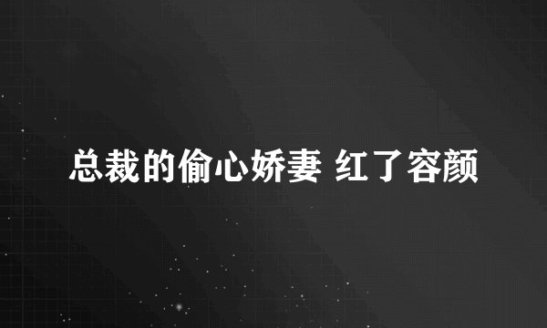 总裁的偷心娇妻 红了容颜